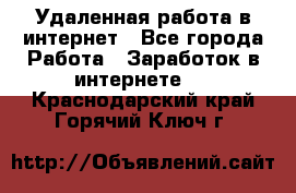 Удаленная работа в интернет - Все города Работа » Заработок в интернете   . Краснодарский край,Горячий Ключ г.